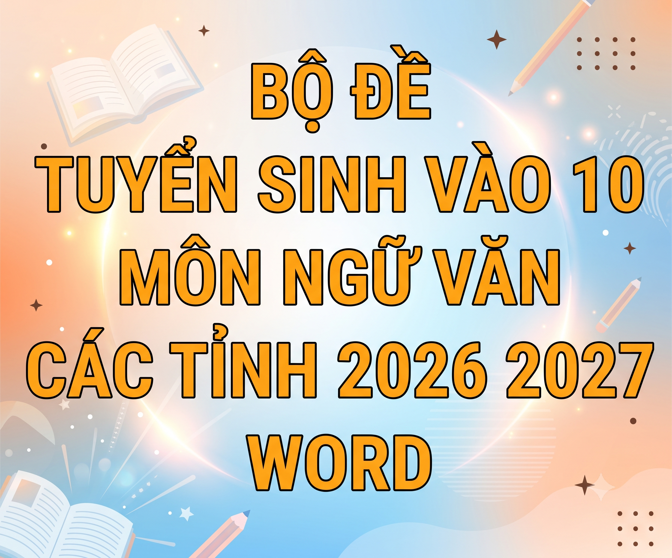 BỘ ĐỀ TUYỂN SINH VÀO 10 MÔN NGỮ VĂN CÁC TỈNH 2026 2027 WORD